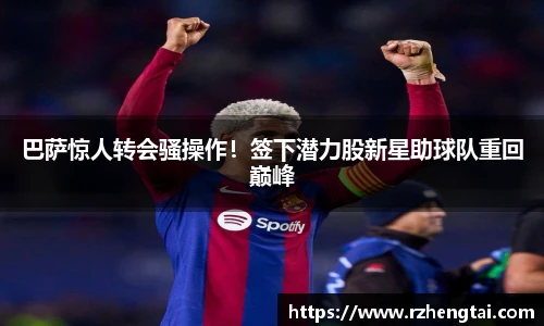 巴萨惊人转会骚操作！签下潜力股新星助球队重回巅峰
