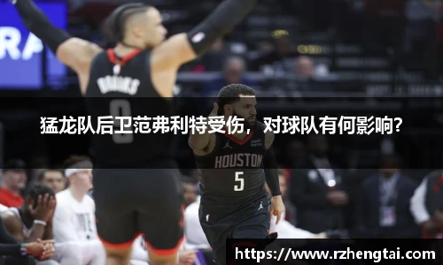 猛龙队后卫范弗利特受伤，对球队有何影响？