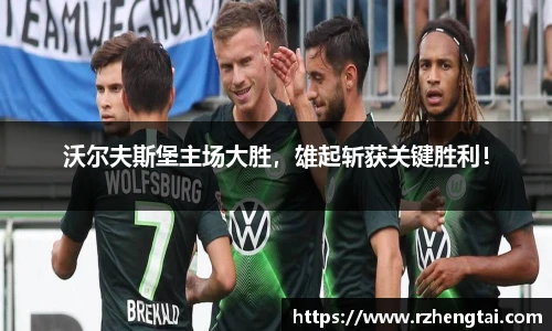 沃尔夫斯堡主场大胜，雄起斩获关键胜利！