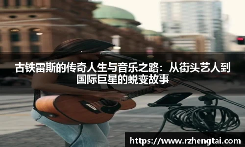 古铁雷斯的传奇人生与音乐之路：从街头艺人到国际巨星的蜕变故事