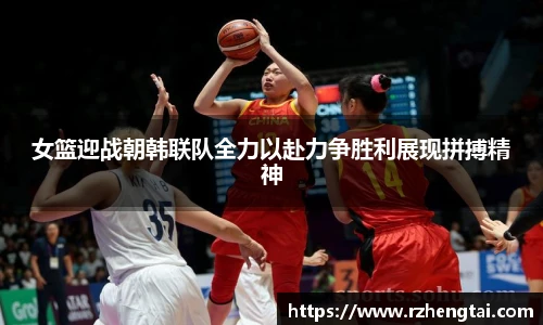 女篮迎战朝韩联队全力以赴力争胜利展现拼搏精神