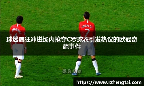 球迷疯狂冲进场内抢夺C罗球衣引发热议的欧冠奇葩事件