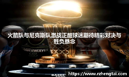 火箭队与尼克斯队激战正酣球迷期待精彩对决与胜负悬念